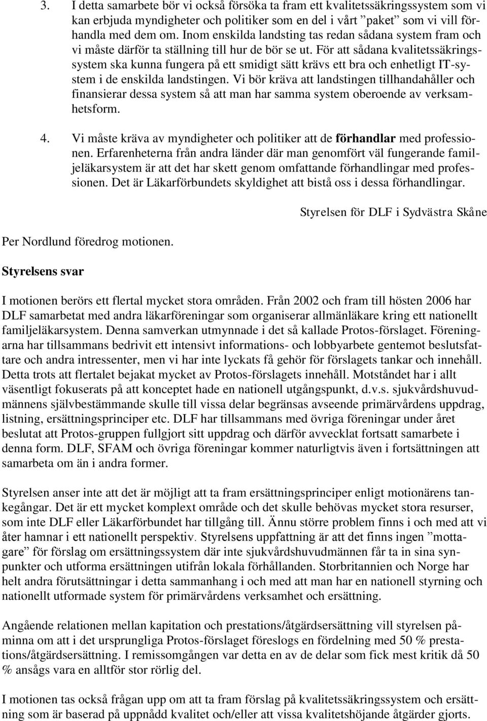 För att sådana kvalitetssäkringssystem ska kunna fungera på ett smidigt sätt krävs ett bra och enhetligt IT-system i de enskilda landstingen.