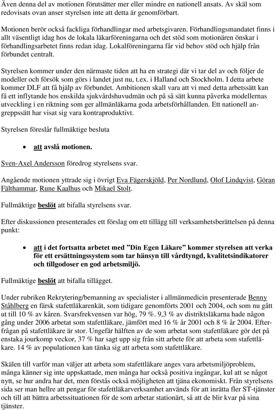 Förhandlingsmandatet finns i allt väsentligt idag hos de lokala läkarföreningarna och det stöd som motionären önskar i förhandlingsarbetet finns redan idag.