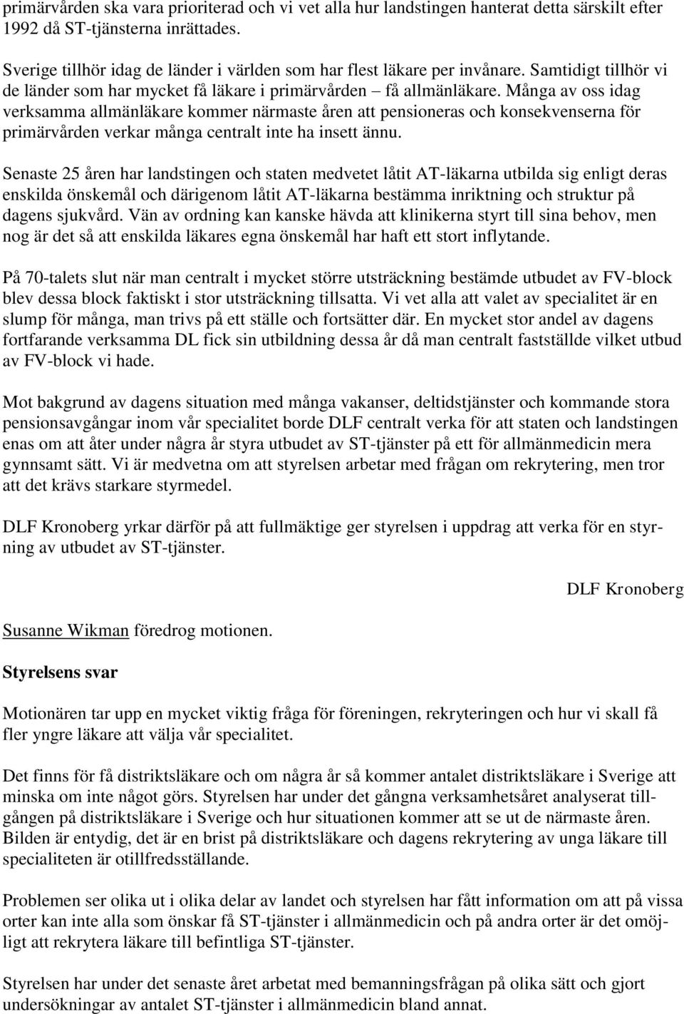 Många av oss idag verksamma allmänläkare kommer närmaste åren att pensioneras och konsekvenserna för primärvården verkar många centralt inte ha insett ännu.