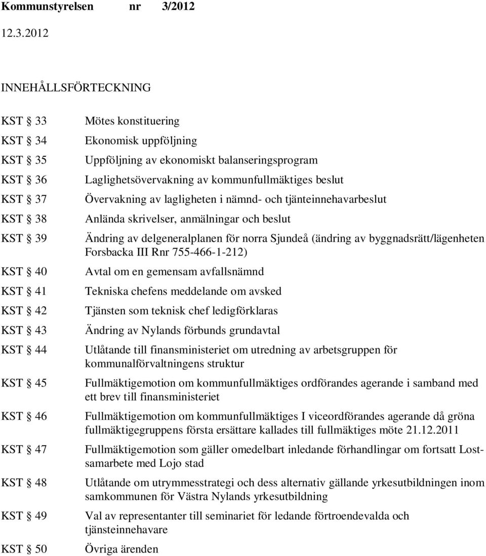 beslut Ändring av delgeneralplanen för norra (ändring av byggnadsrätt/lägenheten Forsbacka III Rnr 755-466-1-212) Avtal om en gemensam avfallsnämnd Tekniska chefens meddelande om avsked Tjänsten som