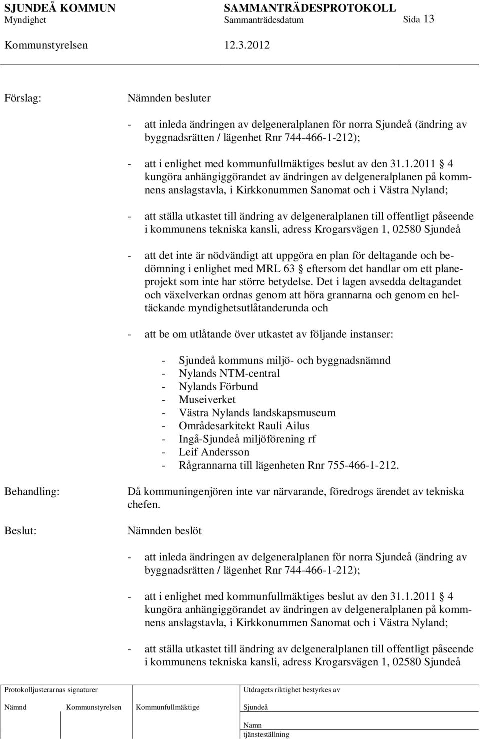 offentligt påseende i kommunens tekniska kansli, adress Krogarsvägen 1, 02580 - att det inte är nödvändigt att uppgöra en plan för deltagande och bedömning i enlighet med MRL 63 eftersom det handlar