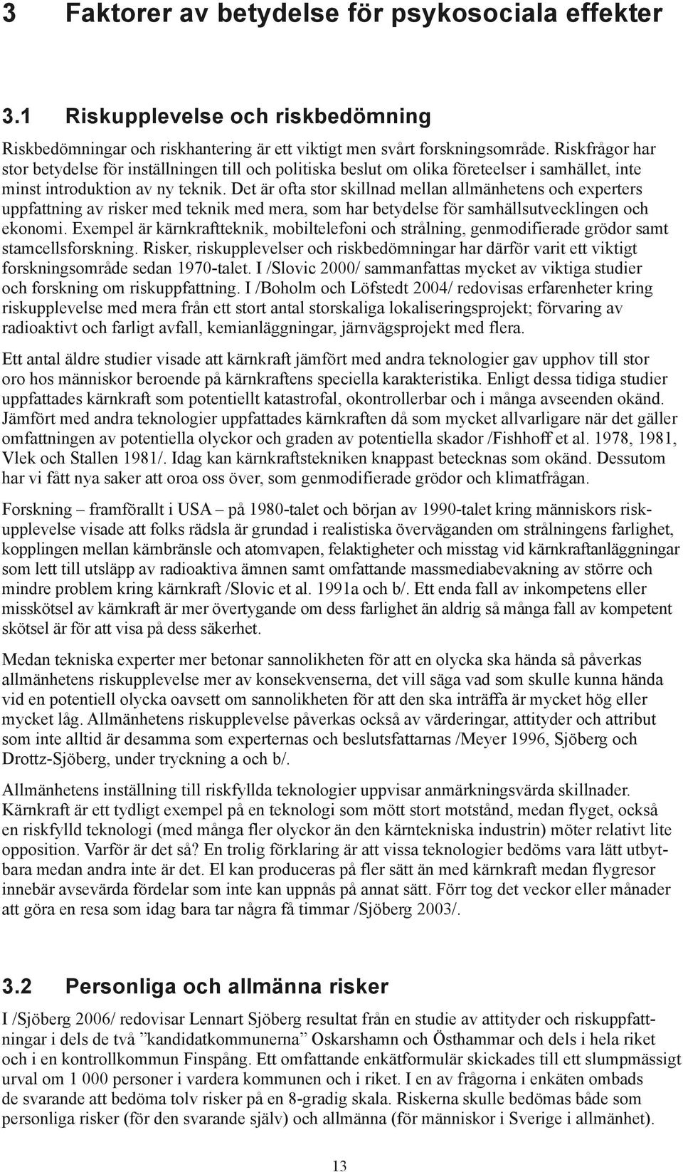 Det är ofta stor skillnad mellan allmänhetens och experters uppfattning av risker med teknik med mera, som har betydelse för samhällsutvecklingen och ekonomi.