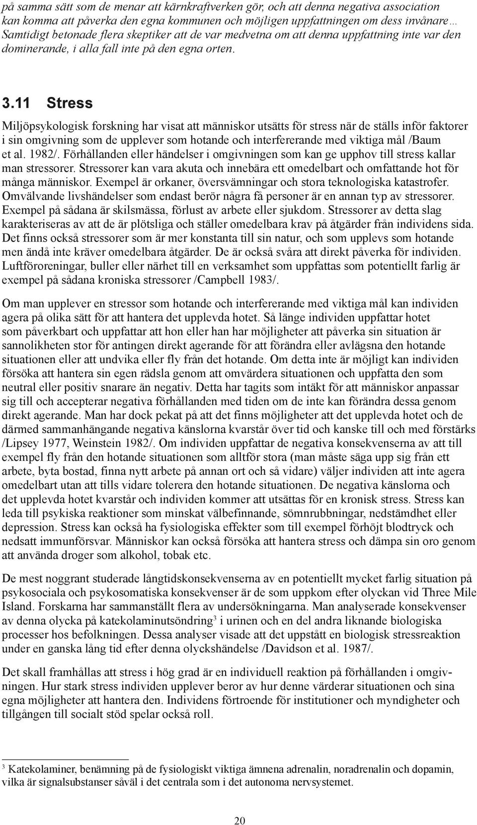 11 Stress Miljöpsykologisk forskning har visat att människor utsätts för stress när de ställs inför faktorer i sin omgivning som de upplever som hotande och interfererande med viktiga mål /Baum et al.