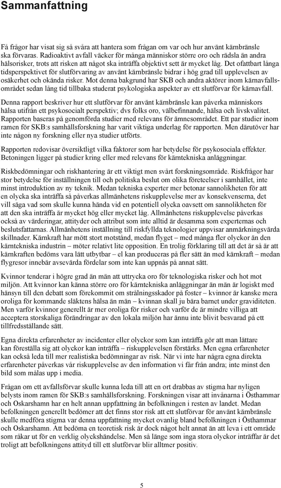 Det ofattbart långa tidsperspektivet för slutförvaring av använt kärnbränsle bidrar i hög grad till upplevelsen av osäkerhet och okända risker.