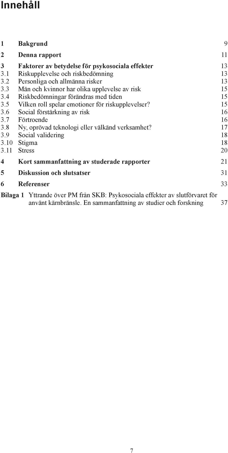 7 Förtroende 16 3.8 Ny, oprövad teknologi eller välkänd verksamhet? 17 3.9 Social validering 18 3.10 Stigma 18 3.