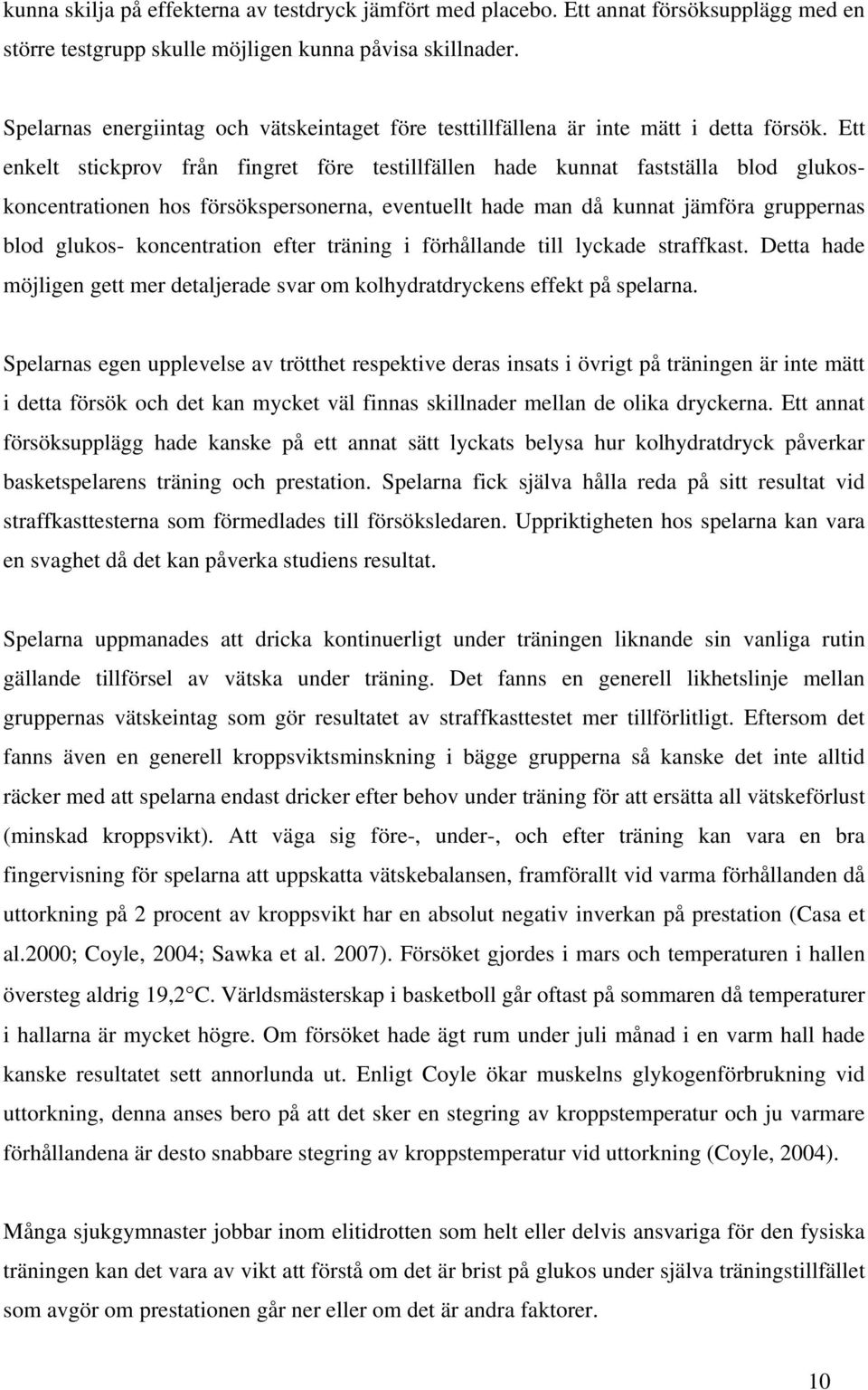 Ett enkelt stickprov från fingret före testillfällen hade kunnat fastställa blod glukoskoncentrationen hos försökspersonerna, eventuellt hade man då kunnat jämföra gruppernas blod glukos-