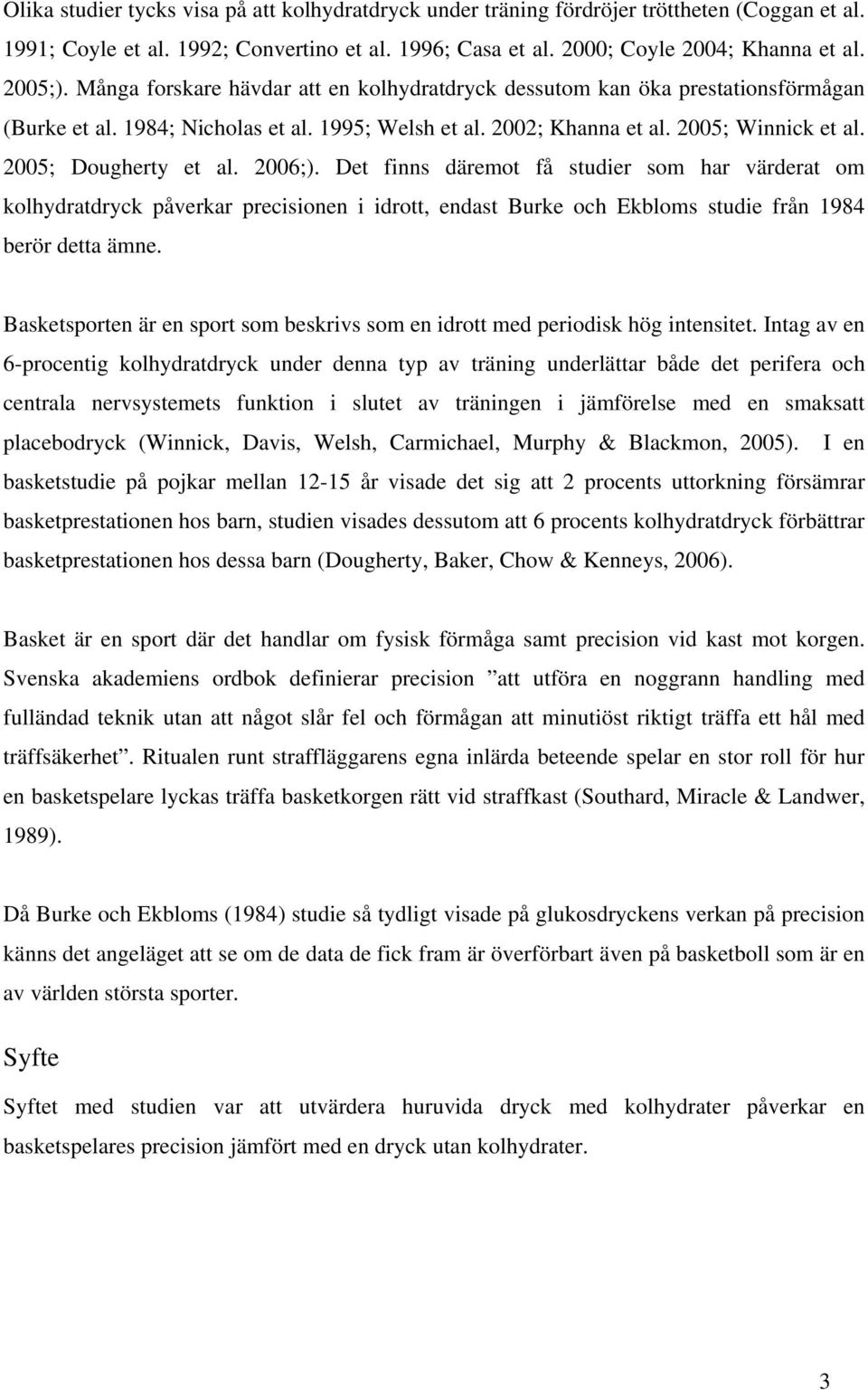 2006;). Det finns däremot få studier som har värderat om kolhydratdryck påverkar precisionen i idrott, endast Burke och Ekbloms studie från 1984 berör detta ämne.