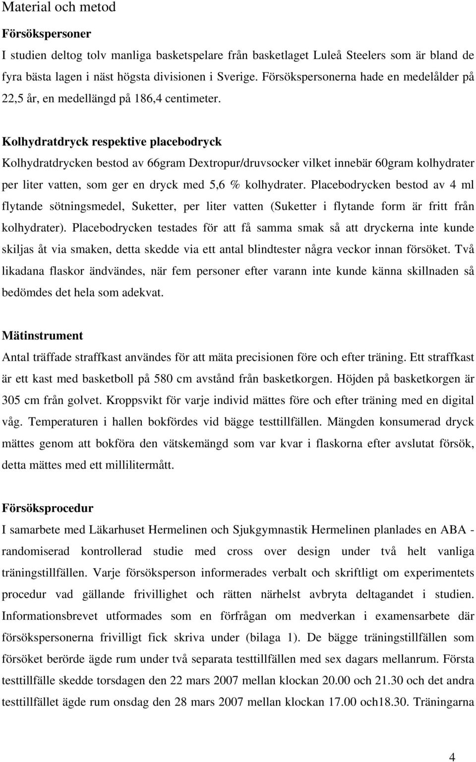 Kolhydratdryck respektive placebodryck Kolhydratdrycken bestod av 66gram Dextropur/druvsocker vilket innebär 60gram kolhydrater per liter vatten, som ger en dryck med 5,6 % kolhydrater.