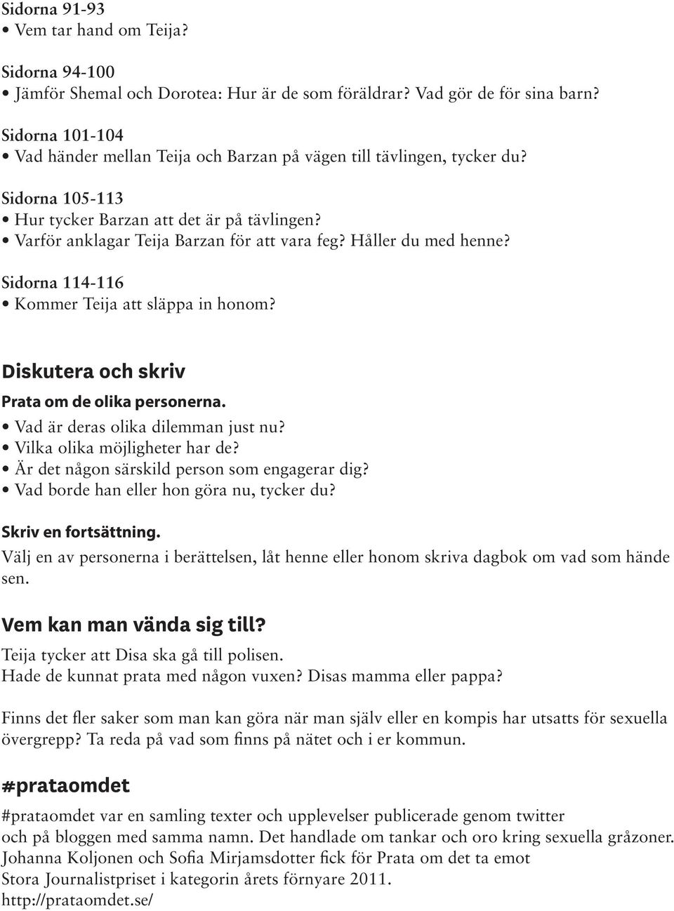 Håller du med henne? Sidorna 114-116 Kommer Teija att släppa in honom? Diskutera och skriv Prata om de olika personerna. Vad är deras olika dilemman just nu? Vilka olika möjligheter har de?