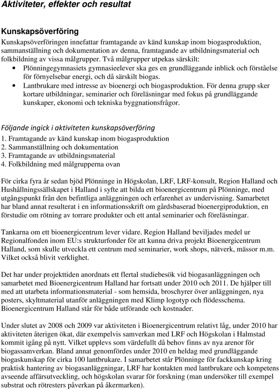 Två målgrupper utpekas särskilt: Plönningegymnasiets gymnasieelever ska ges en grundläggande inblick och förståelse för förnyelsebar energi, och då särskilt biogas.