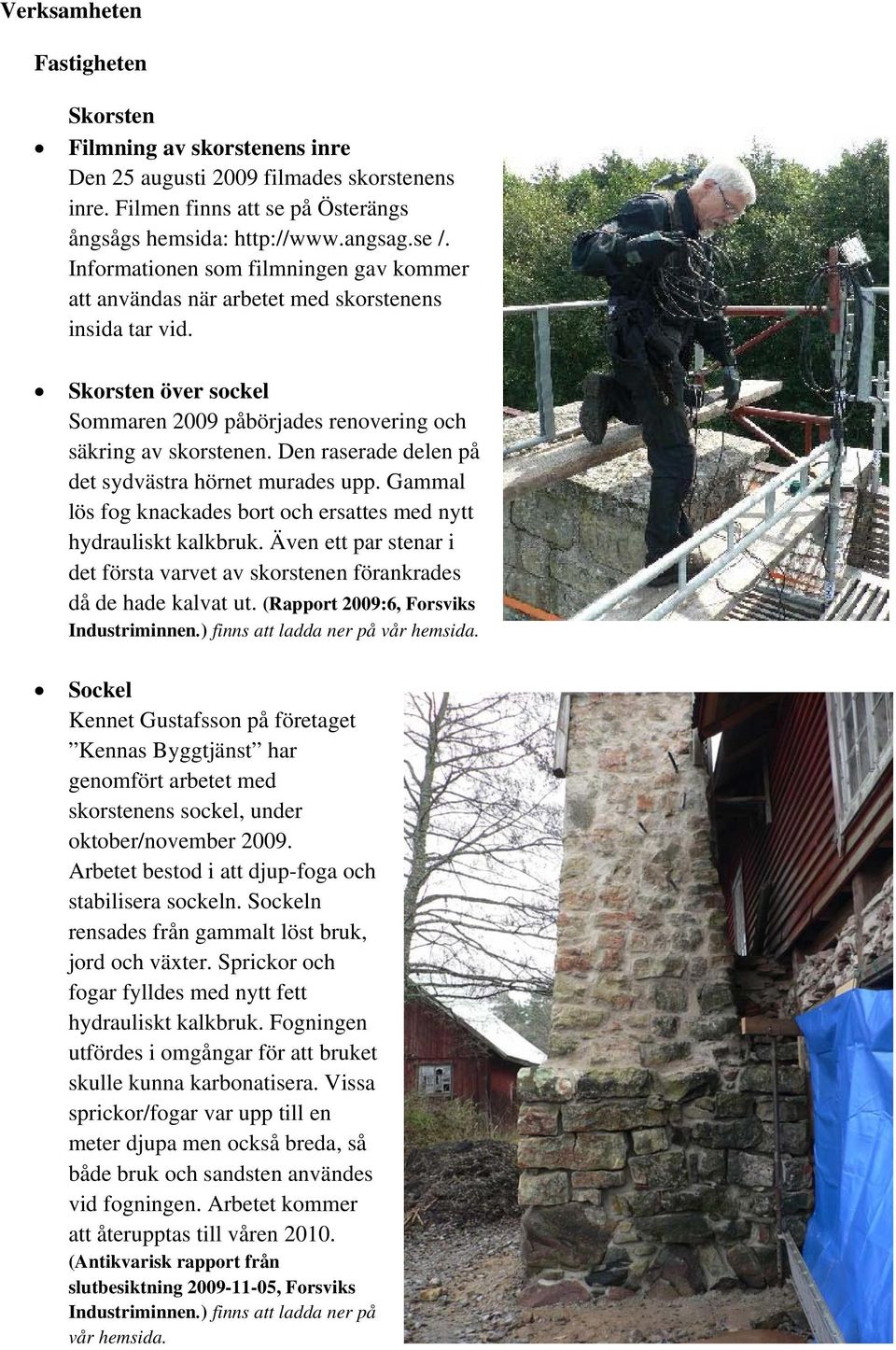 Den raserade delen på det sydvästra hörnet murades upp. Gammal lös fog knackades bort och ersattes med nytt hydrauliskt kalkbruk.