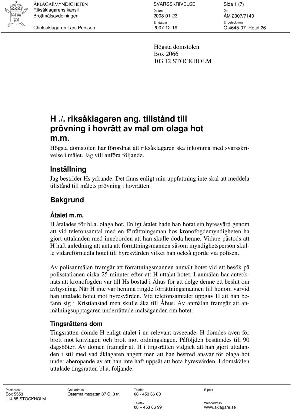 Inställning Jag bestrider Hs yrkande. Det finns enligt min uppfattning inte skäl att meddela tillstånd till målets prövning i hovrätten. Bakgrund Åtalet m.m. H åtalades för bl.a. olaga hot.