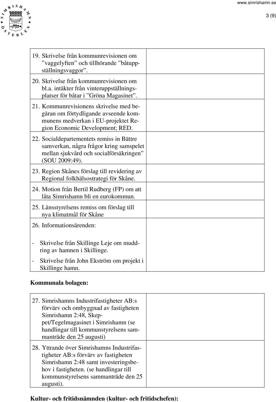 Socialdepartementets remiss in Bättre samverkan, några frågor kring samspelet mellan sjukvård och socialförsäkringen (SOU 2009:49). 23.