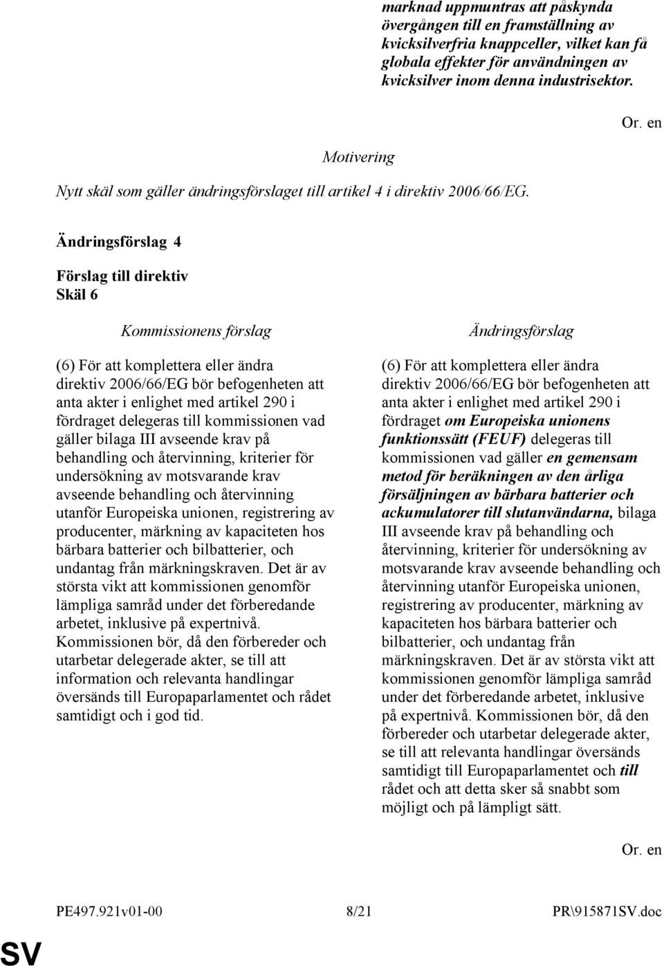 4 Skäl 6 (6) För att komplettera eller ändra direktiv 2006/66/EG bör befogenheten att anta akter i enlighet med artikel 290 i fördraget delegeras till kommissionen vad gäller bilaga III avseende krav