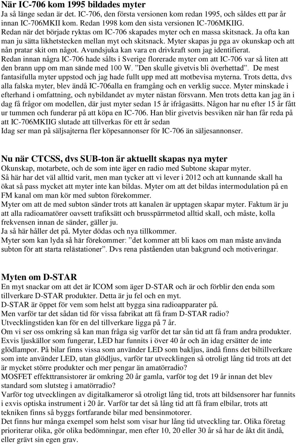 Myter skapas ju pga av okunskap och att nån pratar skit om något. Avundsjuka kan vara en drivkraft som jag identifierat.