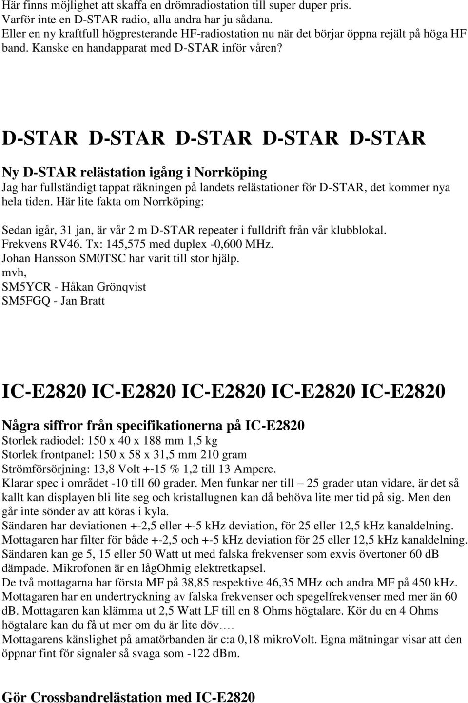 D-STAR D-STAR D-STAR D-STAR D-STAR Ny D-STAR relästation igång i Norrköping Jag har fullständigt tappat räkningen på landets relästationer för D-STAR, det kommer nya hela tiden.