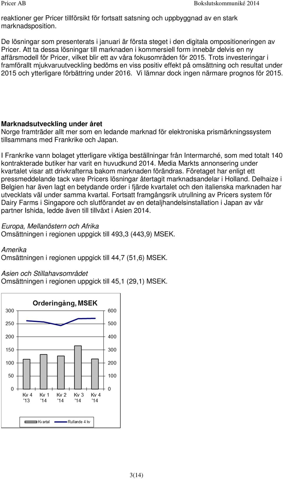 Att ta dessa lösningar till marknaden i kommersiell form innebär delvis en ny affärsmodell för Pricer, vilket blir ett av våra fokusområden för 2015.