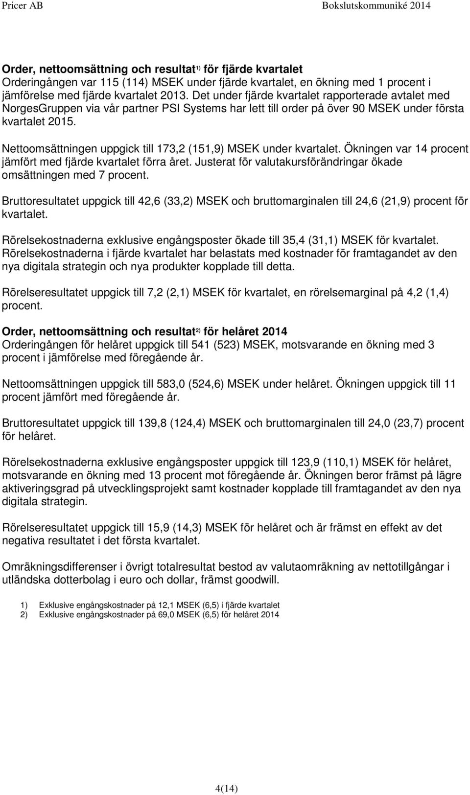 Nettoomsättningen uppgick till 173,2 (151,9) MSEK under kvartalet. Ökningen var 14 procent jämfört med fjärde kvartalet förra året.