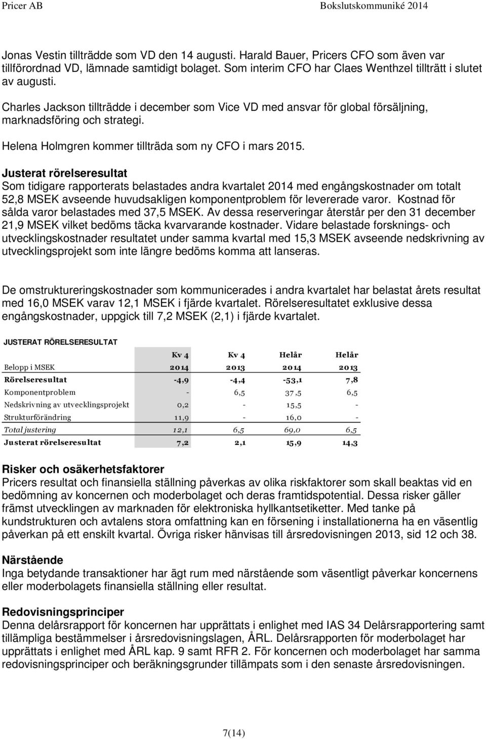 Justerat rörelseresultat Som tidigare rapporterats belastades andra kvartalet 2014 med engångskostnader om totalt 52,8 MSEK avseende huvudsakligen komponentproblem för levererade varor.