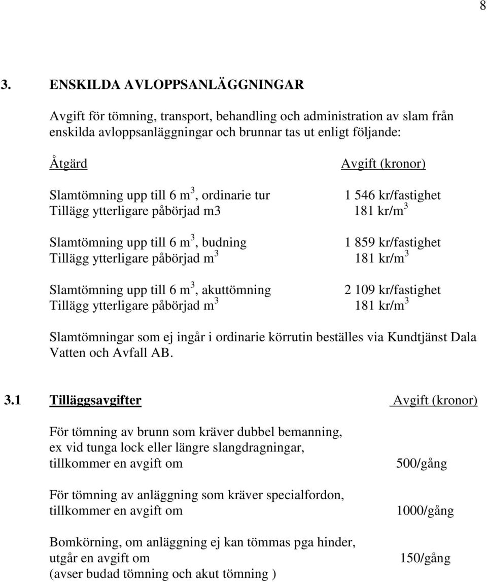 kr/m 3 Slamtömning upp till 6 m 3, akuttömning 2 109 kr/fastighet Tillägg ytterligare påbörjad m 3 181 kr/m 3 Slamtömningar som ej ingår i ordinarie körrutin beställes via Kundtjänst Dala Vatten och