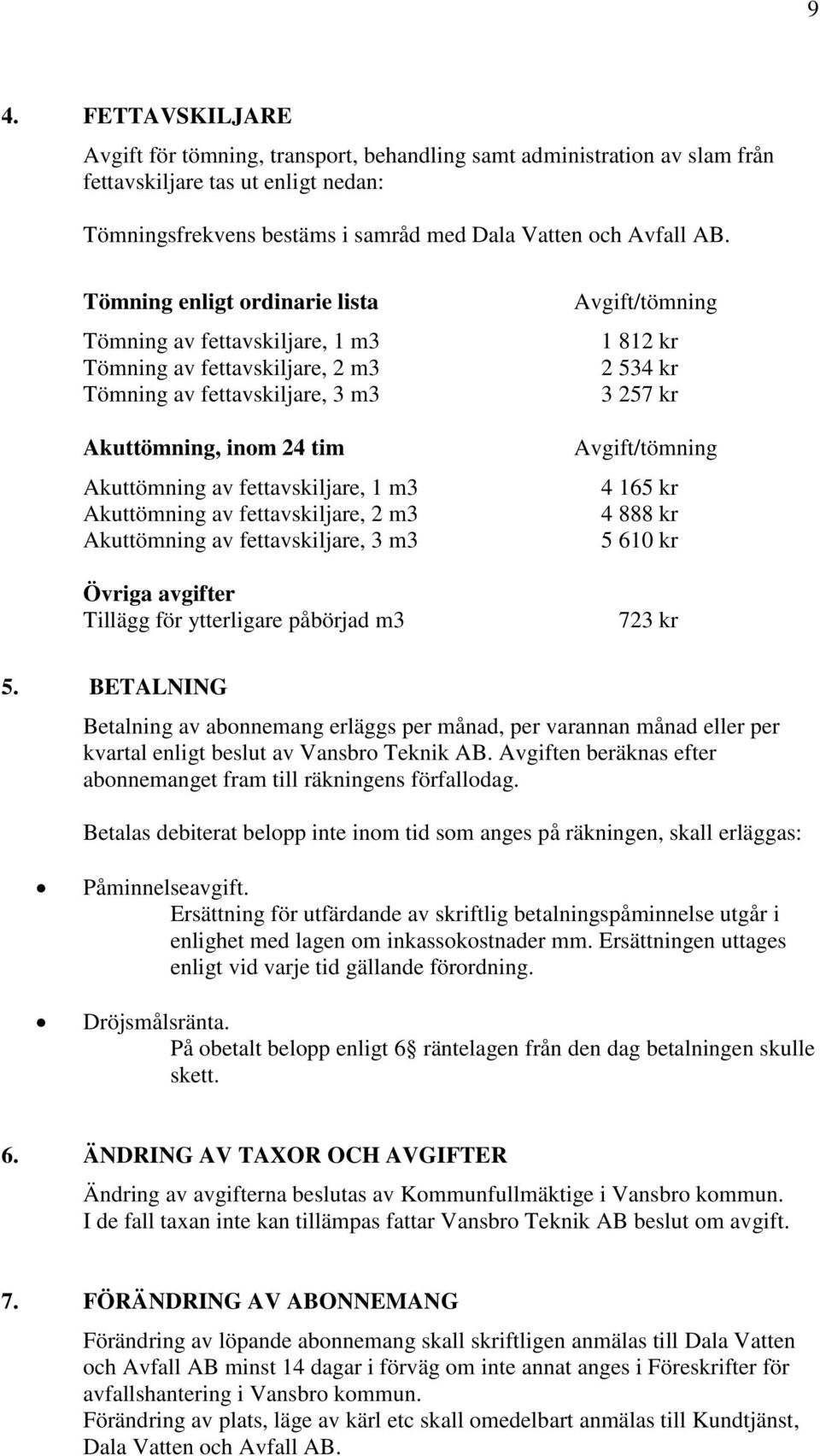 av fettavskiljare, 2 m3 Akuttömning av fettavskiljare, 3 m3 Övriga avgifter Tillägg för ytterligare påbörjad m3 Avgift/tömning 1 812 kr 2 534 kr 3 257 kr Avgift/tömning 4 165 kr 4 888 kr 5 610 kr 723