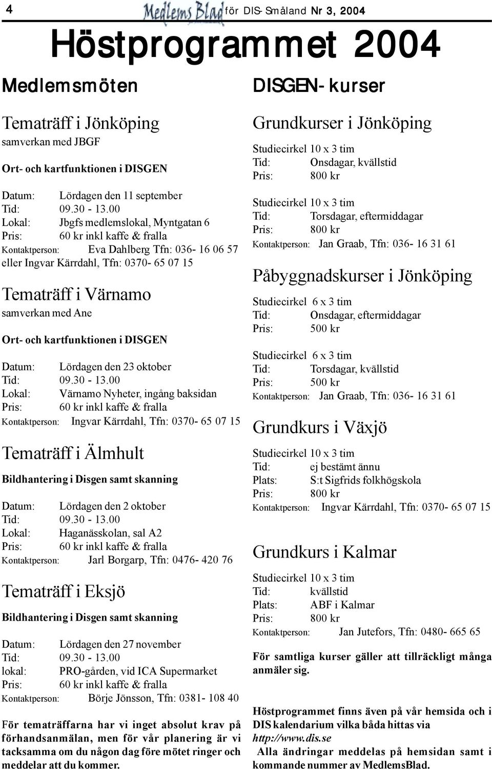 ingång baksidan Kontaktperson:, Tfn: 0370-65 07 15 Tematräff i Älmhult Bildhantering i Disgen samt skanning Datum: Lördagen den 2 oktober Lokal: Haganässkolan, sal A2 Kontaktperson: Jarl Borgarp,