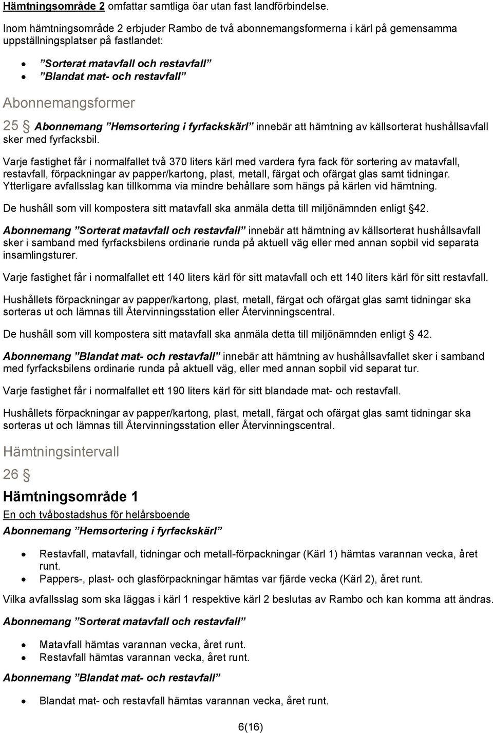 Abonnemangsformer 25 Abonnemang Hemsortering i fyrfackskärl innebär att hämtning av källsorterat hushållsavfall sker med fyrfacksbil.