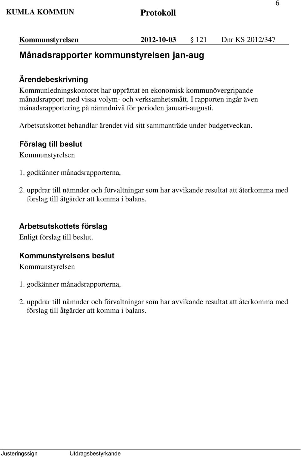 godkänner månadsrapporterna, 2. uppdrar till nämnder och förvaltningar som har avvikande resultat att återkomma med förslag till åtgärder att komma i balans.