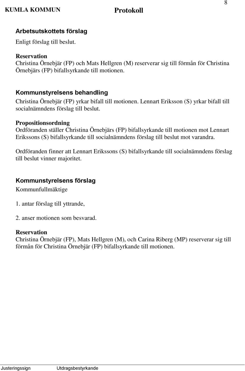 Propositionsordning Ordföranden ställer Christina Örnebjärs (FP) bifallsyrkande till motionen mot Lennart Erikssons (S) bifallsyrkande till socialnämndens förslag till beslut mot varandra.