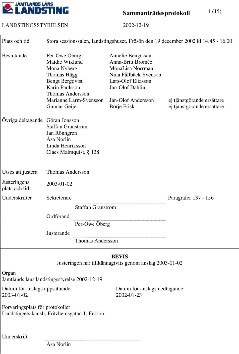 Norrman Nina Fållbäck-Svenson Lars-Olof Eliasson Jan-Olof Dahlin Jan-Olof Andersson Börje Frisk ej tjänstgörande ersättare ej tjänstgörande ersättare Övriga deltagande Göran Jonsson Staffan Granström