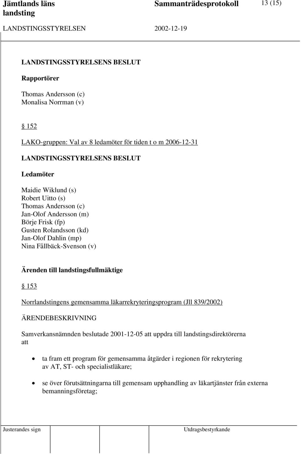 sfullmäktige 153 Norrens gemensamma läkarrekryteringsprogram (Jll 839/2002) Samverkansnämnden beslutade 2001-12-05 att uppdra till sdirektörerna att ta fram ett program för