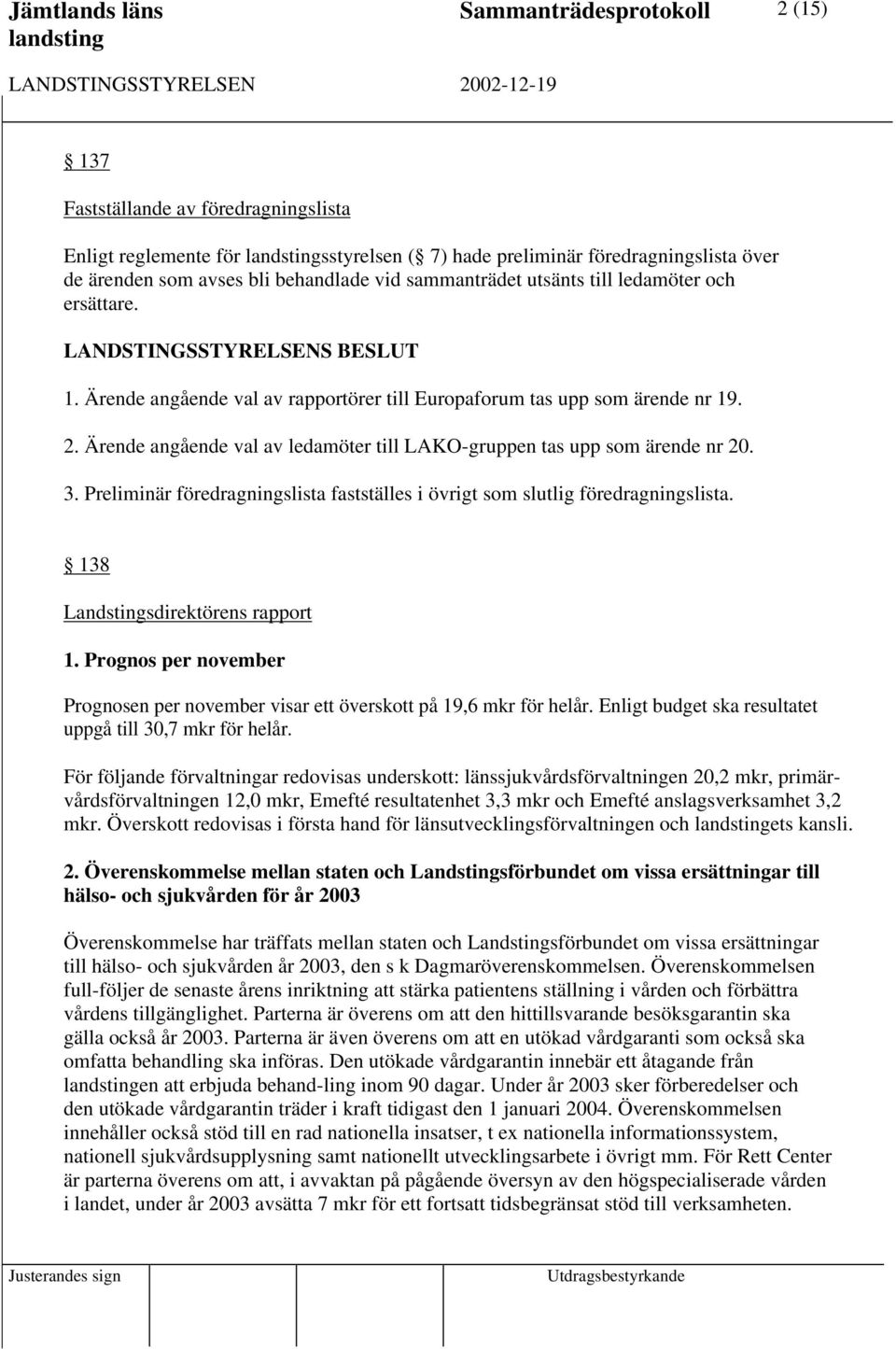 3. Preliminär föredragningslista fastställes i övrigt som slutlig föredragningslista. 138 Landstingsdirektörens rapport 1.