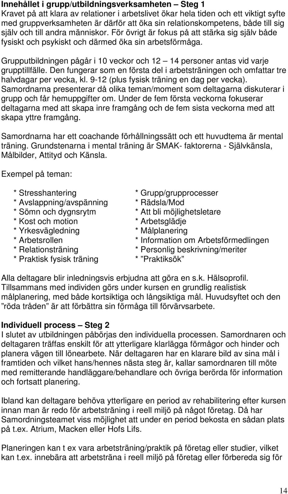 Grupputbildningen pågår i 10 veckor och 12 14 personer antas vid varje grupptillfälle. Den fungerar som en första del i arbetsträningen och omfattar tre halvdagar per vecka, kl.