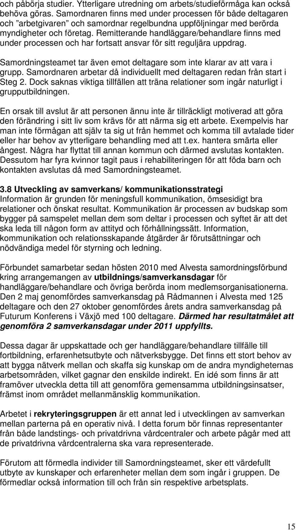 Remitterande handläggare/behandlare finns med under processen och har fortsatt ansvar för sitt reguljära uppdrag. Samordningsteamet tar även emot deltagare som inte klarar av att vara i grupp.