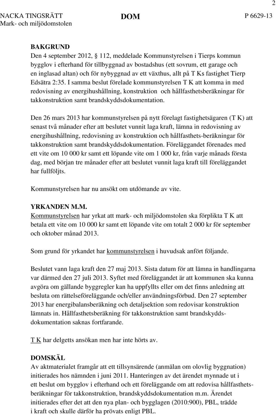 I samma beslut förelade kommunstyrelsen T K att komma in med redovisning av energihushållning, konstruktion och hållfasthetsberäkningar för takkonstruktion samt brandskyddsdokumentation.