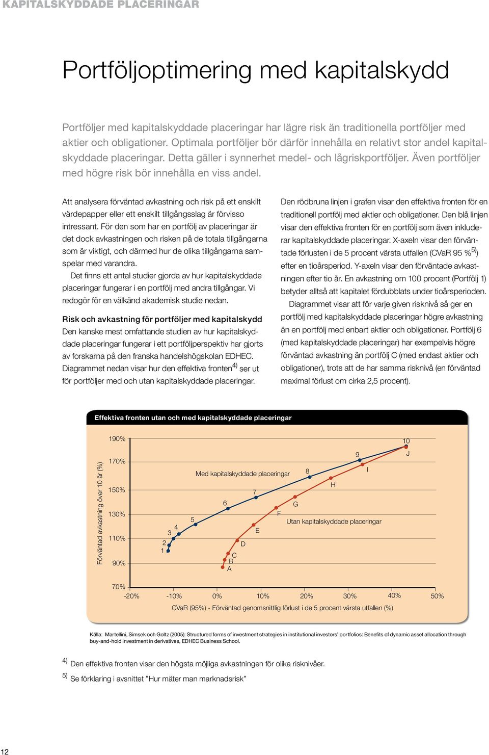 Även portföljer med högre risk bör innehålla en viss andel. Att analysera förväntad avkastning och risk på ett enskilt värdepapper eller ett enskilt tillgångsslag är förvisso intressant.