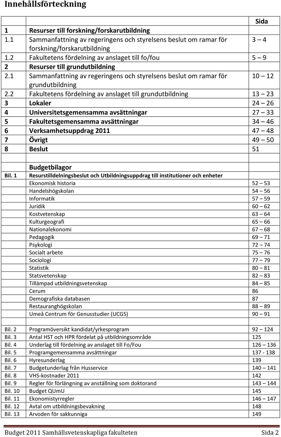 2 Fakultetens fördelning av anslaget till grundutbildning 13 23 3 Lokaler 24 26 4 Universitetsgemensamma avsättningar 27 33 5 Fakultetsgemensamma avsättningar 34 46 6 Verksamhetsuppdrag 2011 47 48 7