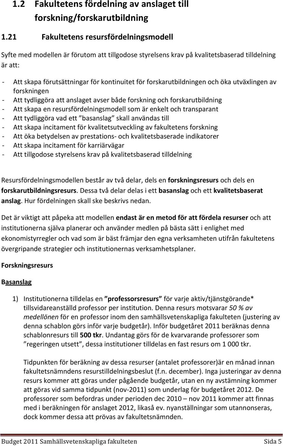 för forskarutbildningen och öka utväxlingen av forskningen Att tydliggöra att anslaget avser både forskning och forskarutbildning Att skapa en resursfördelningsmodell som är enkelt och transparant