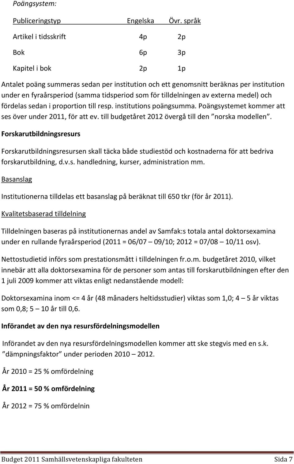 för tilldelningen av externa medel) och fördelas sedan i proportion till resp. institutions poängsumma. Poängsystemet kommer att ses över under 2011, för att ev.