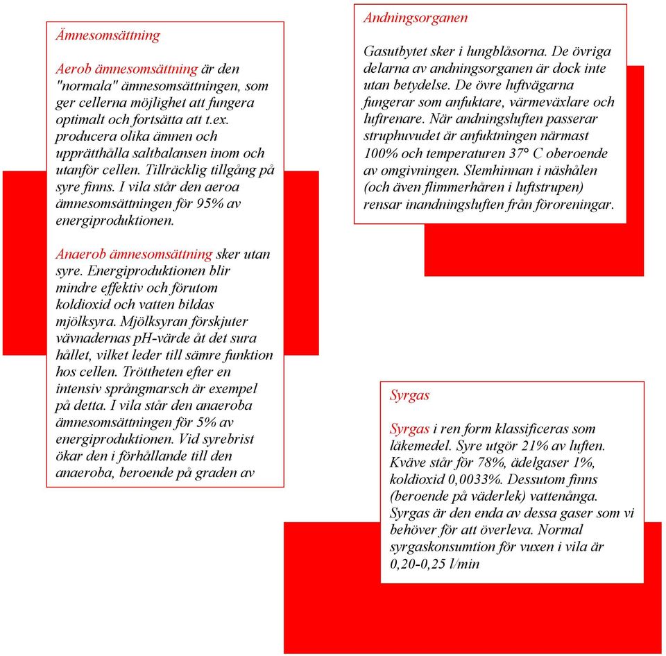 Anaerob ämnesomsättning sker utan syre. Energiproduktionen blir mindre effektiv och förutom koldioxid och vatten bildas mjölksyra.