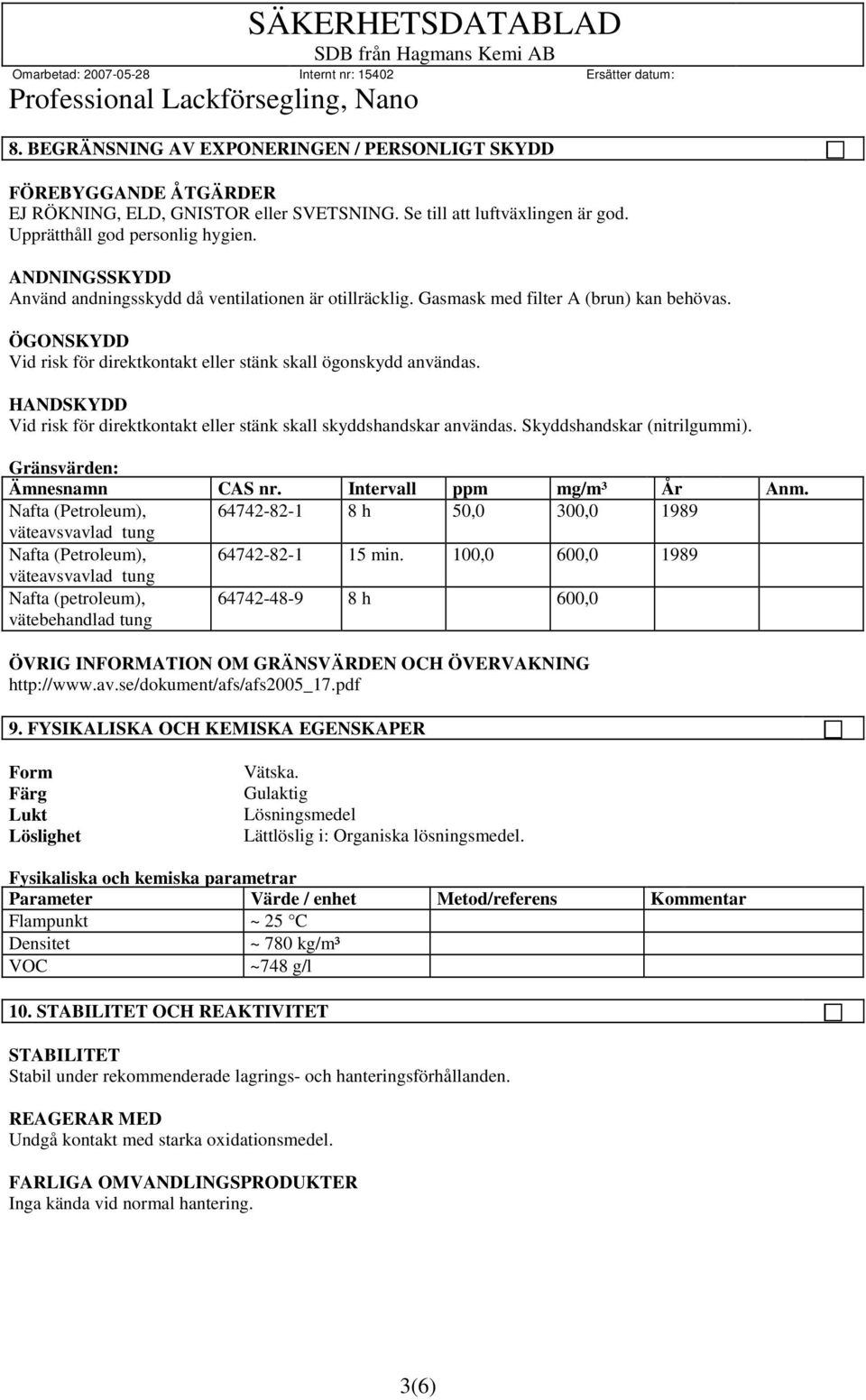 HANDSKYDD Vid risk för direktkontakt eller stänk skall skyddshandskar användas. Skyddshandskar (nitrilgummi). Gränsvärden: Ämnesnamn CAS nr. Intervall ppm mg/m³ År Anm.