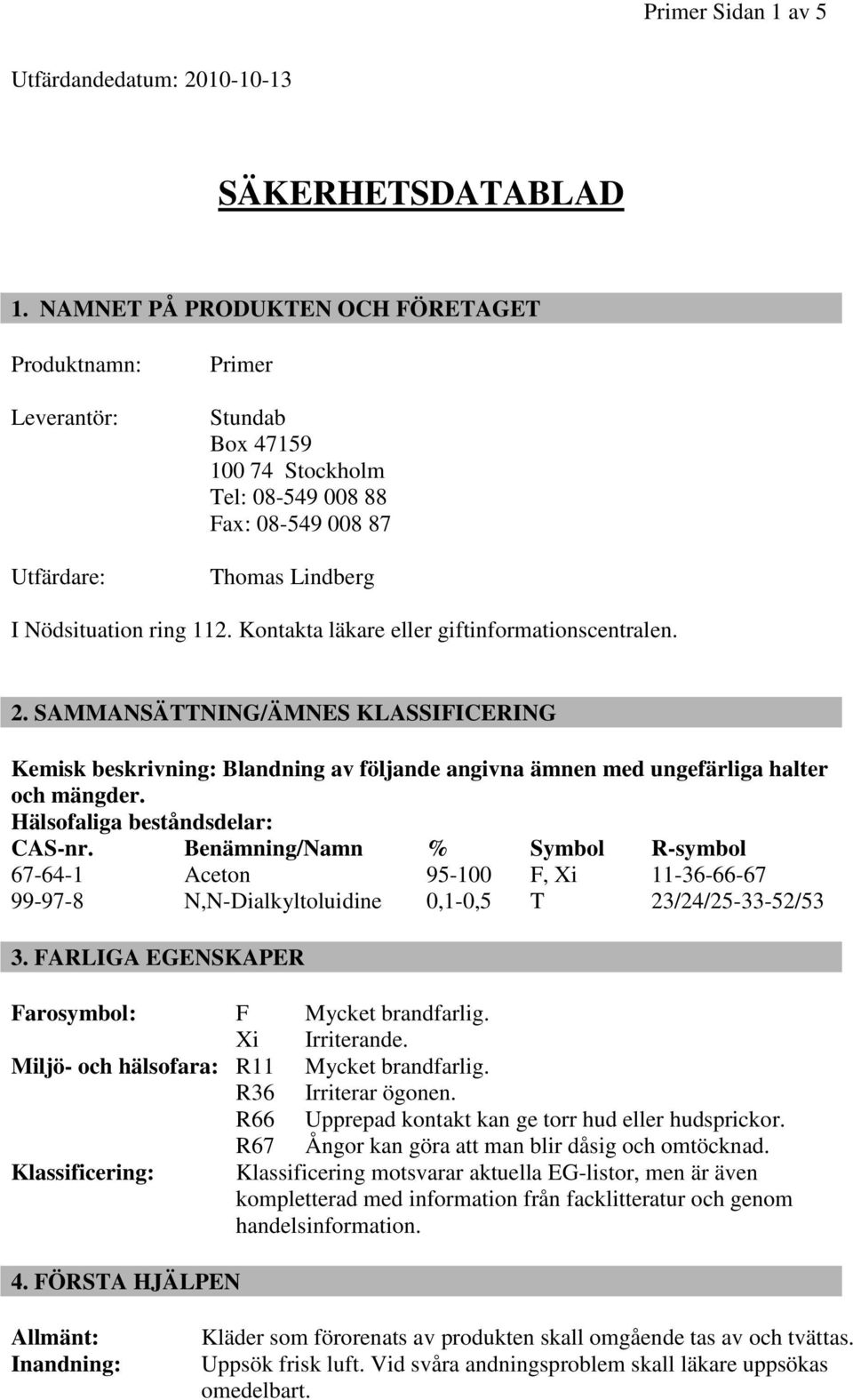 Kontakta läkare eller giftinformationscentralen. 2. SAMMANSÄTTNING/ÄMNES KLASSIFICERING Kemisk beskrivning: Blandning av följande angivna ämnen med ungefärliga halter och mängder.