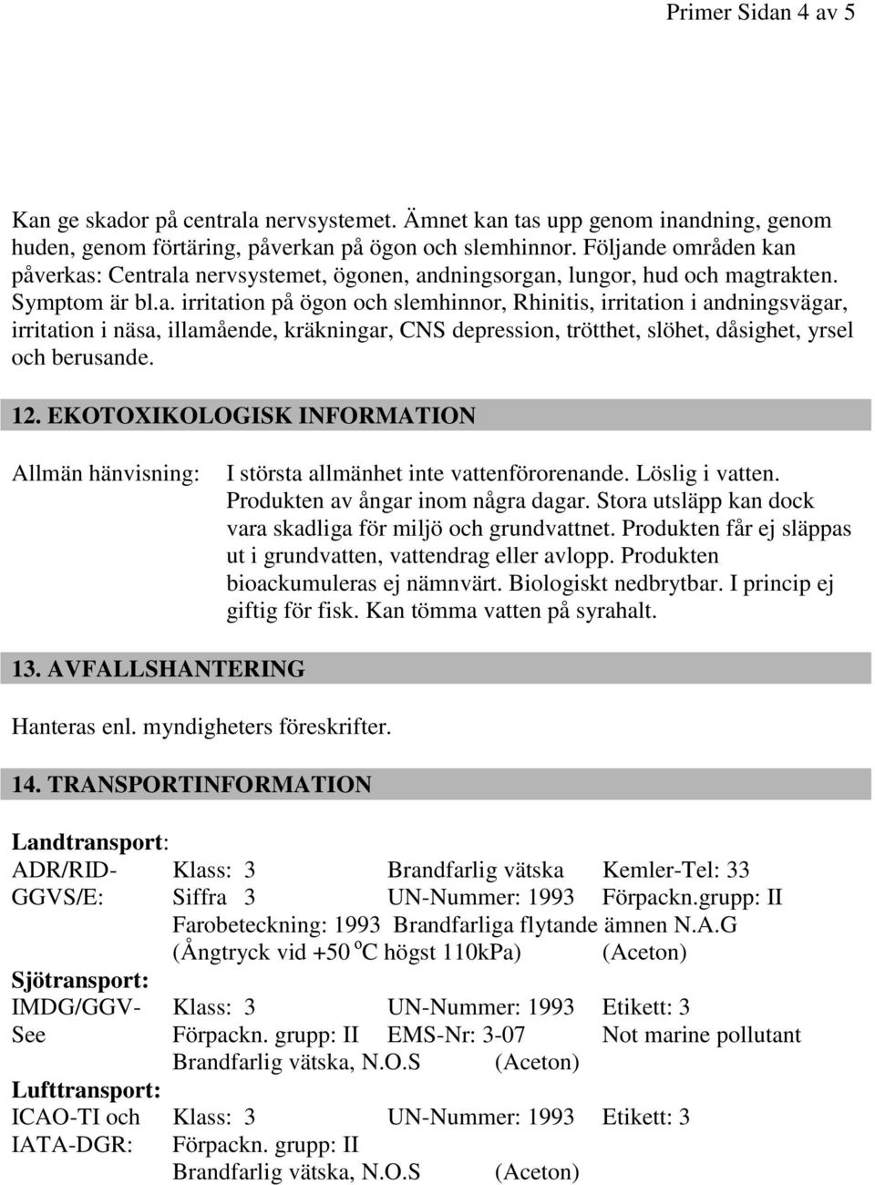 12. EKOTOXIKOLOGISK INFORMATION Allmän hänvisning: I största allmänhet inte vattenförorenande. Löslig i vatten. Produkten av ångar inom några dagar.