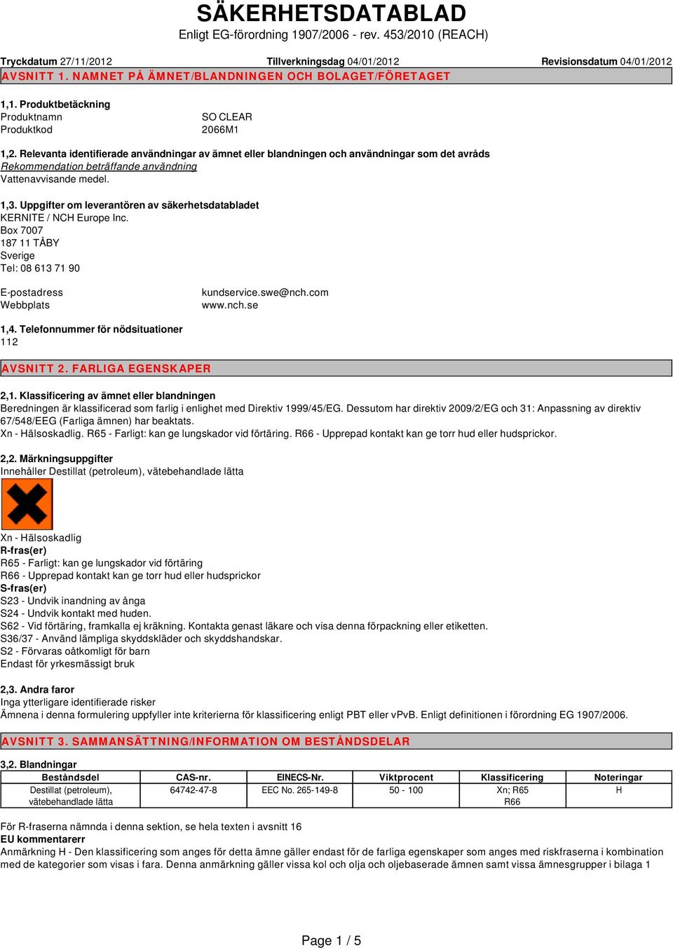 Relevanta identifierade användningar av ämnet eller blandningen och användningar som det avråds Rekommendation beträffande användning Vattenavvisande medel. 1,3.