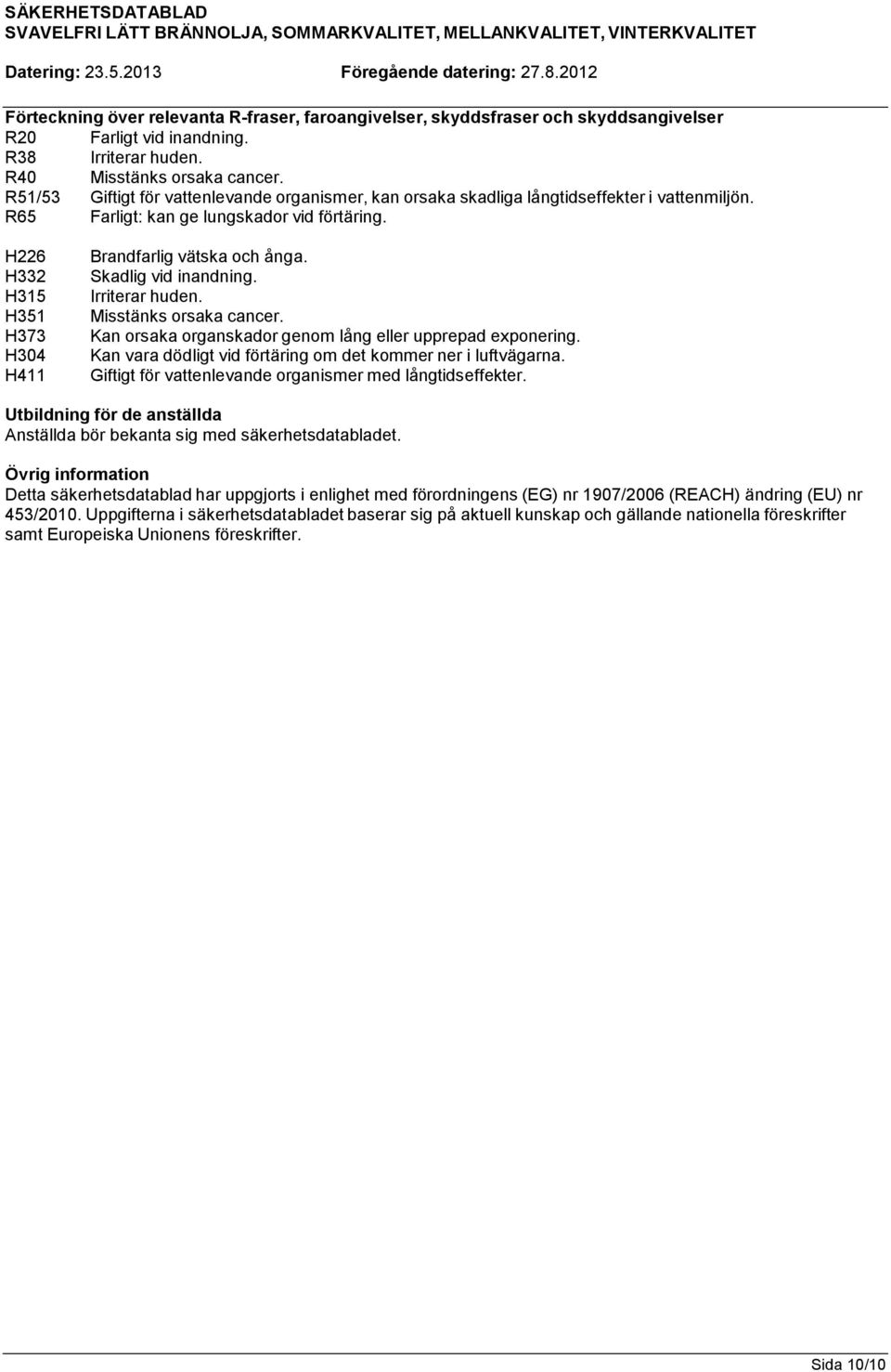 R51/53 Giftigt för vattenlevande organismer, kan orsaka skadliga långtidseffekter i vattenmiljön. R65 Farligt: kan ge lungskador vid förtäring.