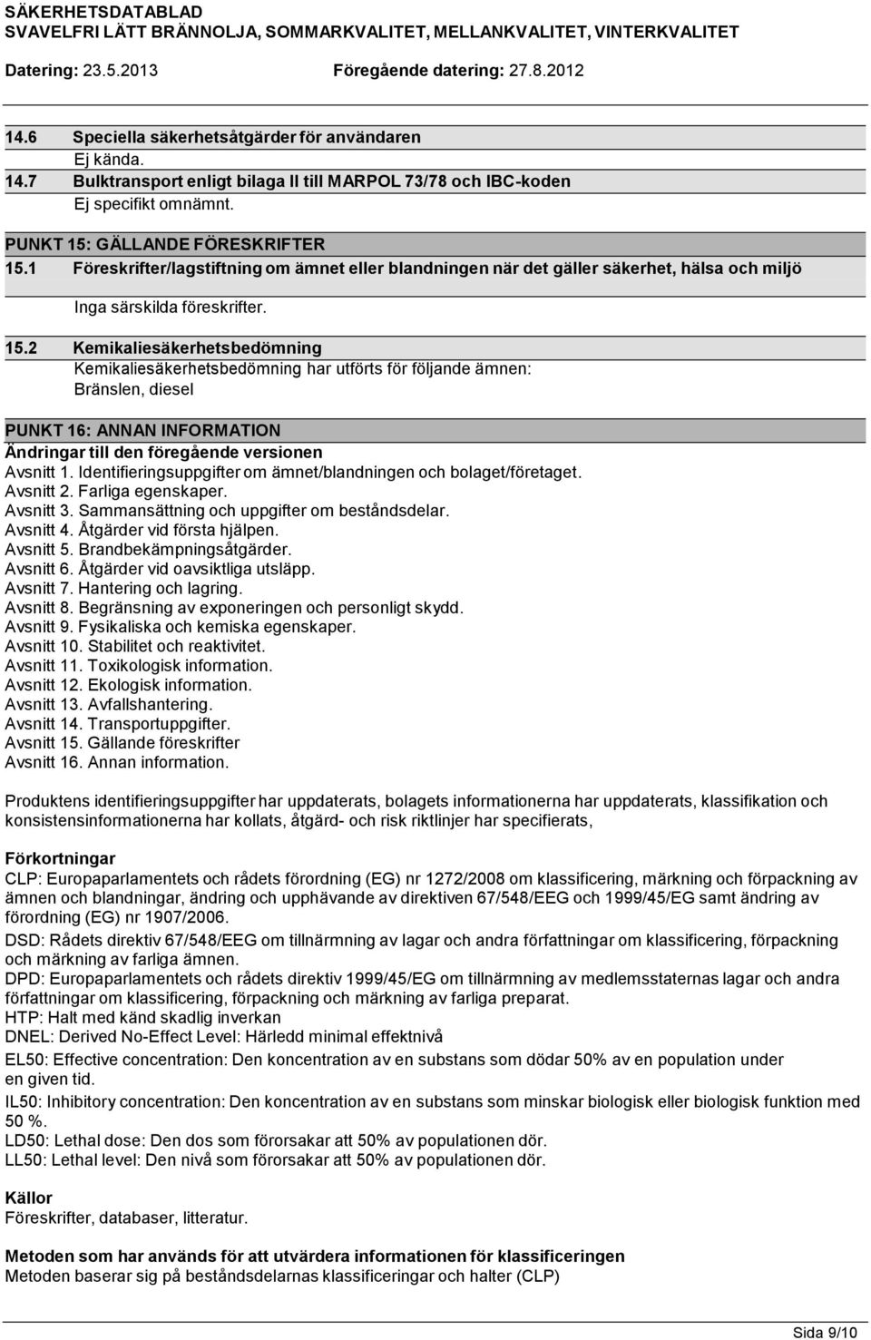 1 Föreskrifter/lagstiftning om ämnet eller blandningen när det gäller säkerhet, hälsa och miljö Inga särskilda föreskrifter. 15.