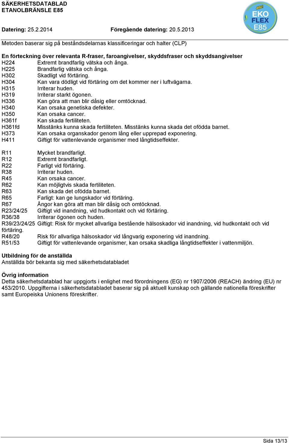 H336 Kan göra att man blir dåsig eller omtöcknad. H340 Kan orsaka genetiska defekter. H350 Kan orsaka cancer. H361f Kan skada fertiliteten. H361fd Misstänks kunna skada fertiliteten.