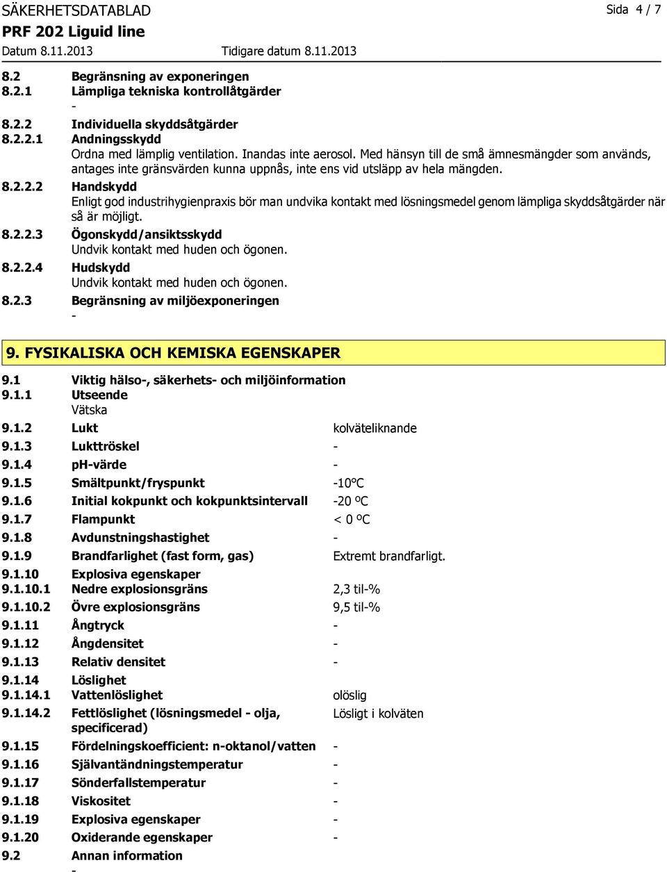 2.2 Handskydd Enligt god industrihygienpraxis bör man undvika kontakt med lösningsmedel genom lämpliga skyddsåtgärder när så är möjligt. 8.2.2.3 Ögonskydd/ansiktsskydd Undvik kontakt med huden och ögonen.