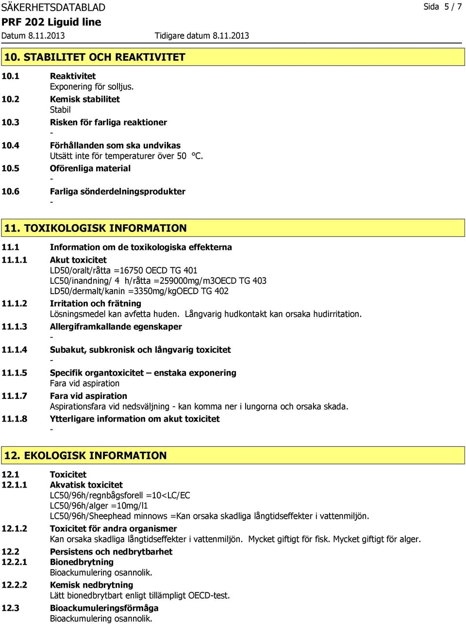 1 Information om de toxikologiska effekterna 11.1.1 Akut toxicitet LD50/oralt/råtta =16750 OECD TG 401 LC50/inandning/ 4 h/råtta =259000mg/m3OECD TG 403 LD50/dermalt/kanin =3350mg/kgOECD TG 402 11.1.2 Irritation och frätning Lösningsmedel kan avfetta huden.