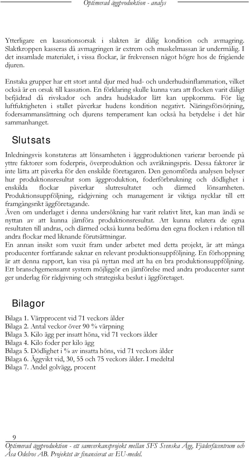 Enstaka grupper har ett stort antal djur med hud- och underhudsinflammation, vilket också är en orsak till kassation.